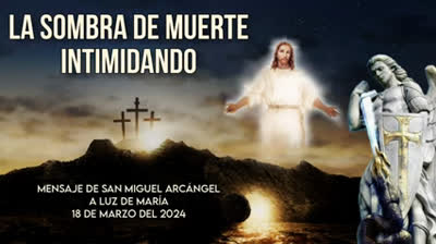 Mensaje de San Miguel Arcangel a la Profeta Luz de Maria, 18 de marzo del 2024, ¡LA SOMBRA DE MUERTE INTIMIDANDO!