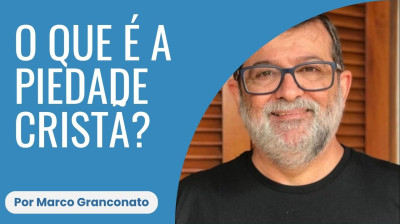 O que é a piedade cristã - Marcos Granconato
