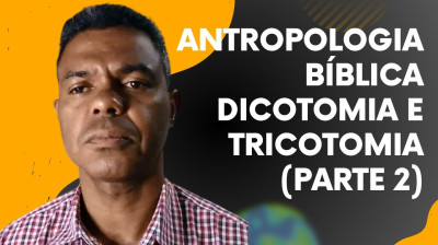 Antropologia Bíblica - Dicotomia e Tricotomia (Parte 2)