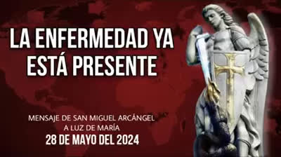 Mensaje de San Miguel Arcangel a la Profeta Luz de Maria 28 de mayo del 2024,¡LA ENFERMEDAD YA ESTÁ PRESENTE!