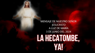 Mensaje de nuestro señor Jesucristo al Profeta Luz de Maria, 3 de junio del 2024,¡LA HECATOMBE, YA!