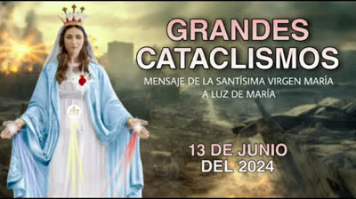 Mensaje de nuestra Santisima Madre Maria a la Profeta Luz de Maria,13 de junio del 2024, ¡GRANDES CATACLISMOS!